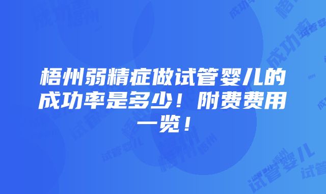 梧州弱精症做试管婴儿的成功率是多少！附费费用一览！