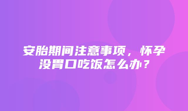 安胎期间注意事项，怀孕没胃口吃饭怎么办？