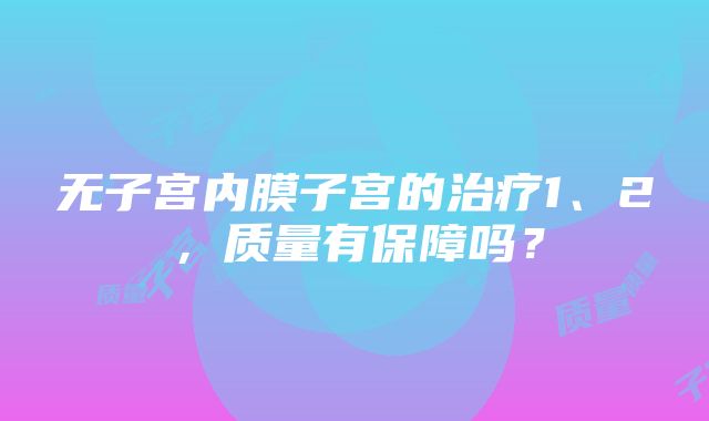 无子宫内膜子宫的治疗1、2，质量有保障吗？