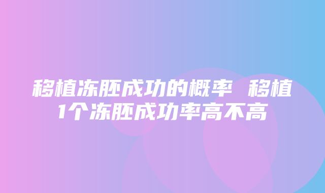 移植冻胚成功的概率 移植1个冻胚成功率高不高