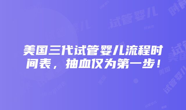 美国三代试管婴儿流程时间表，抽血仅为第一步！