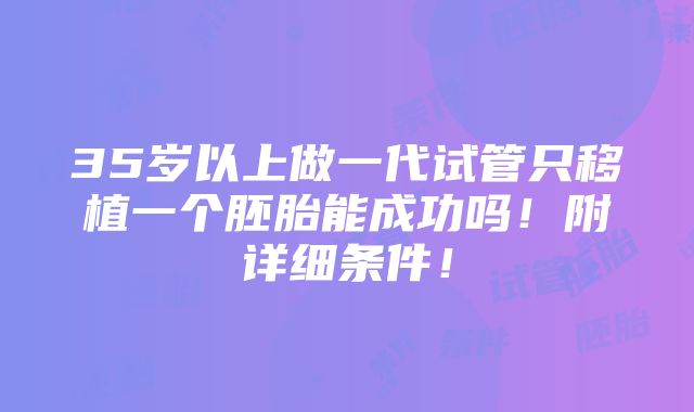 35岁以上做一代试管只移植一个胚胎能成功吗！附详细条件！