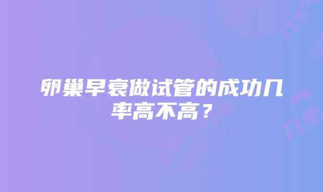 卵巢早衰做试管的成功几率高不高？