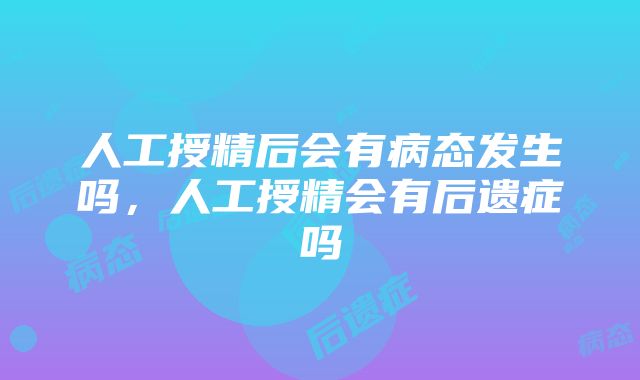 人工授精后会有病态发生吗，人工授精会有后遗症吗