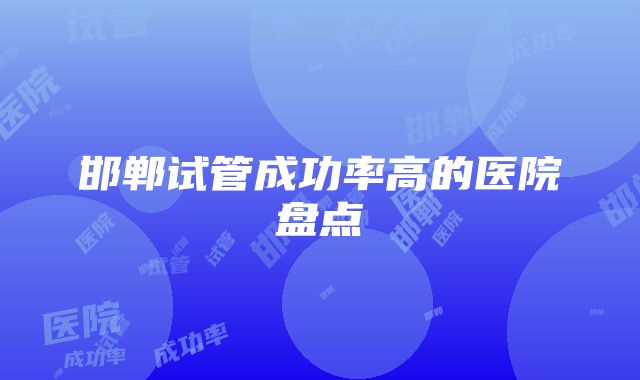 邯郸试管成功率高的医院盘点