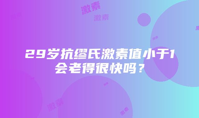 29岁抗缪氏激素值小于1会老得很快吗？