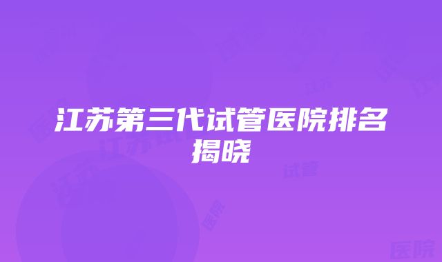 江苏第三代试管医院排名揭晓