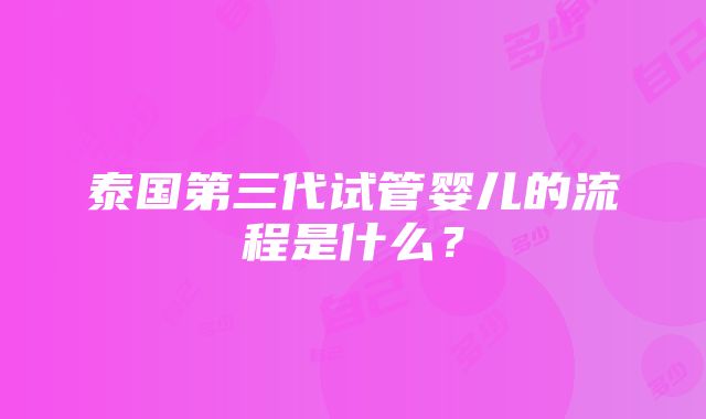 泰国第三代试管婴儿的流程是什么？