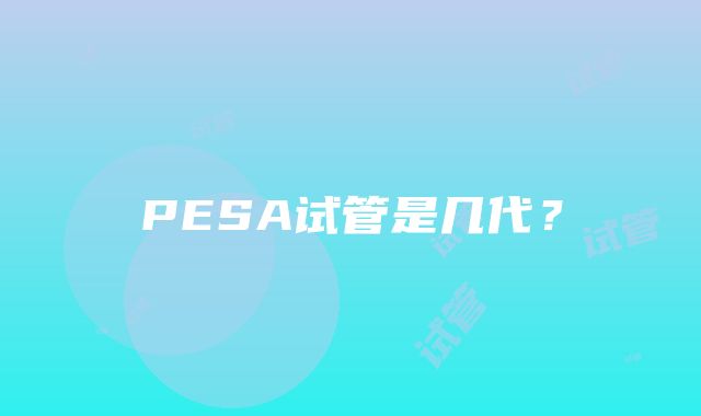 PESA试管是几代？