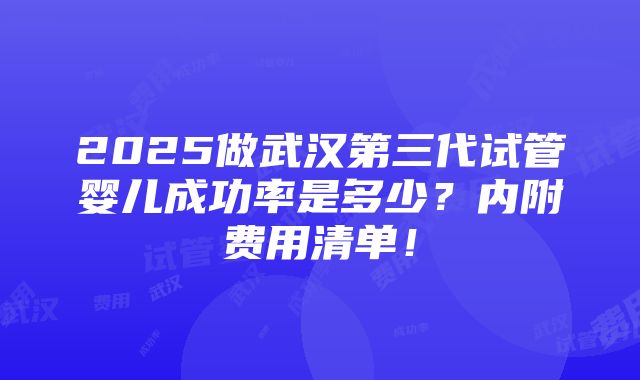 2025做武汉第三代试管婴儿成功率是多少？内附费用清单！