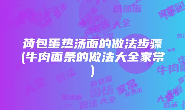 荷包蛋热汤面的做法步骤(牛肉面条的做法大全家常)