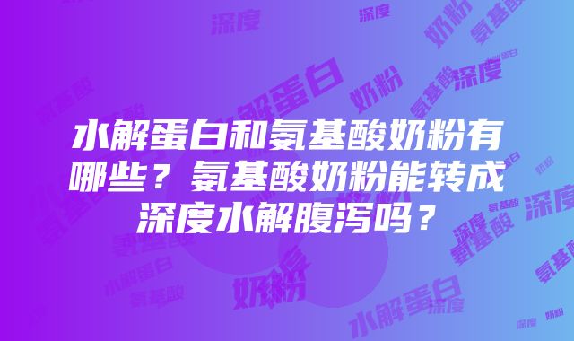 水解蛋白和氨基酸奶粉有哪些？氨基酸奶粉能转成深度水解腹泻吗？