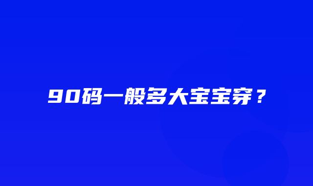 90码一般多大宝宝穿？