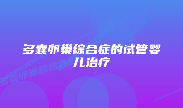 多囊卵巢综合症的试管婴儿治疗