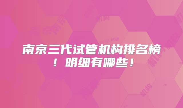 南京三代试管机构排名榜！明细有哪些！