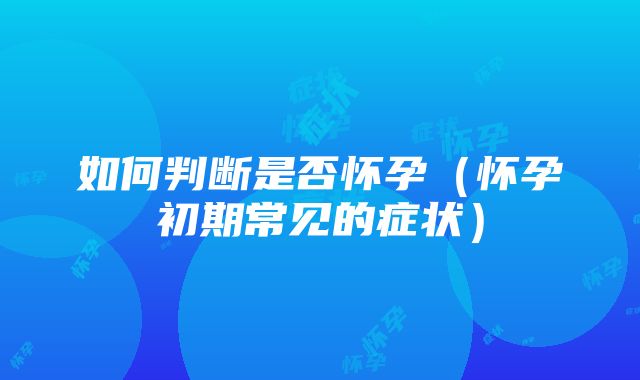 如何判断是否怀孕（怀孕初期常见的症状）