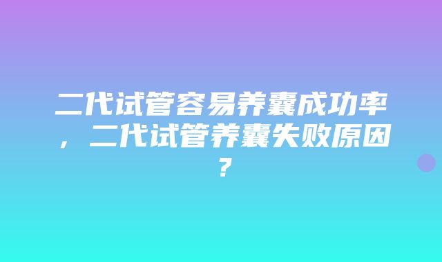 二代试管容易养囊成功率，二代试管养囊失败原因？