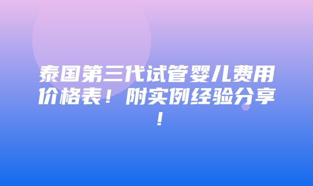 泰国第三代试管婴儿费用价格表！附实例经验分享！