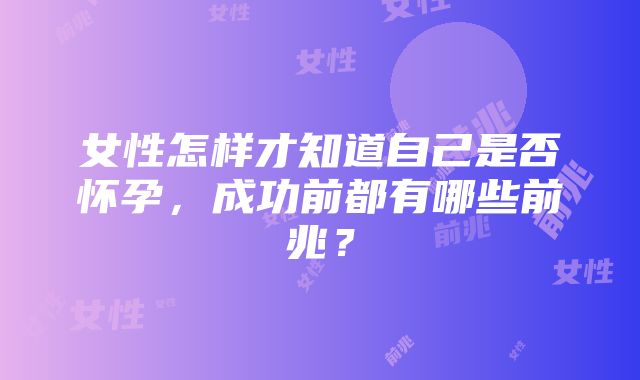 女性怎样才知道自己是否怀孕，成功前都有哪些前兆？