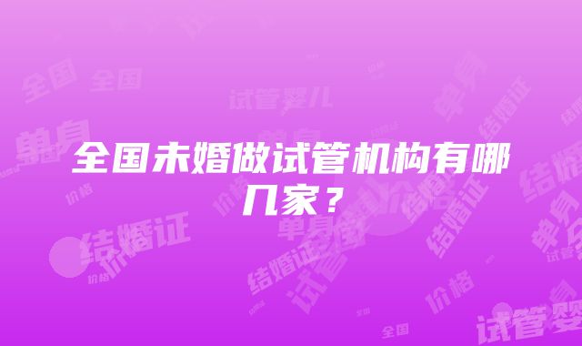 全国未婚做试管机构有哪几家？