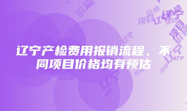 辽宁产检费用报销流程，不同项目价格均有预估