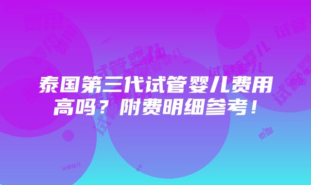 泰国第三代试管婴儿费用高吗？附费明细参考！