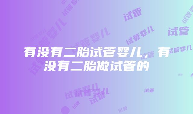 有没有二胎试管婴儿，有没有二胎做试管的