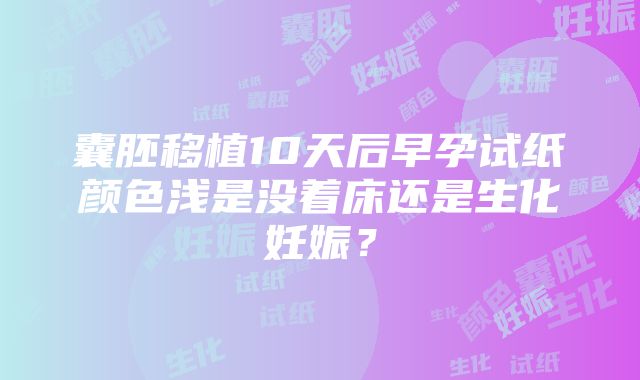 囊胚移植10天后早孕试纸颜色浅是没着床还是生化妊娠？