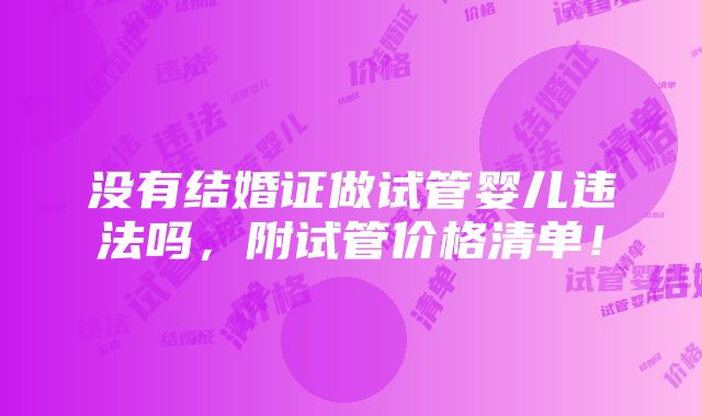 没有结婚证做试管婴儿违法吗，附试管价格清单！