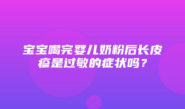 宝宝喝完婴儿奶粉后长皮疹是过敏的症状吗？