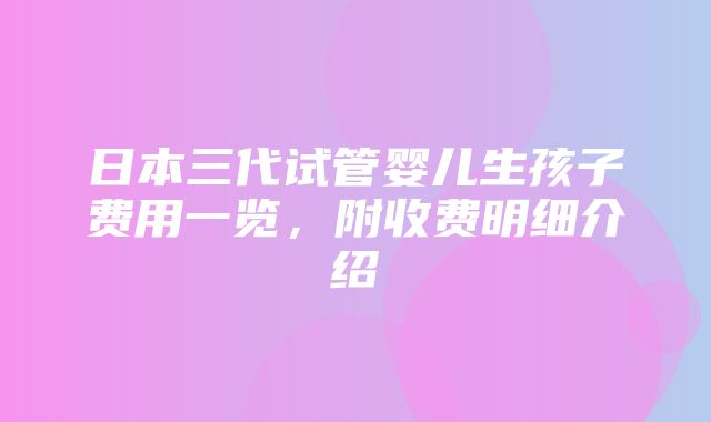 日本三代试管婴儿生孩子费用一览，附收费明细介绍