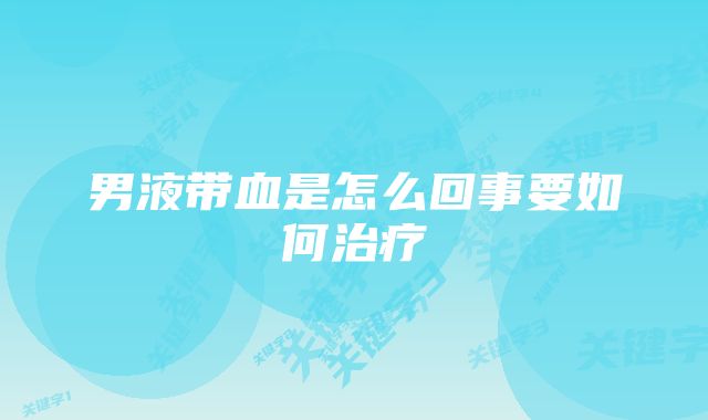 男液带血是怎么回事要如何治疗