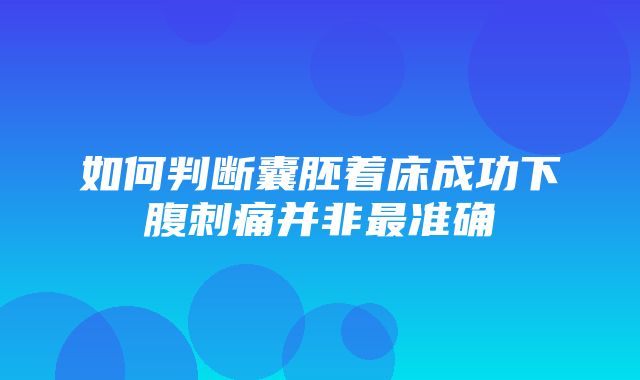 如何判断囊胚着床成功下腹刺痛并非最准确