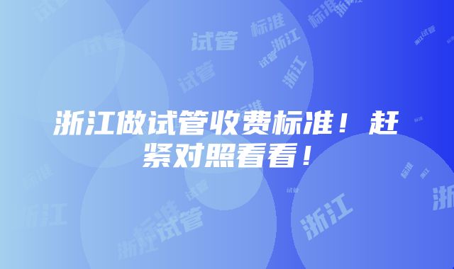 浙江做试管收费标准！赶紧对照看看！