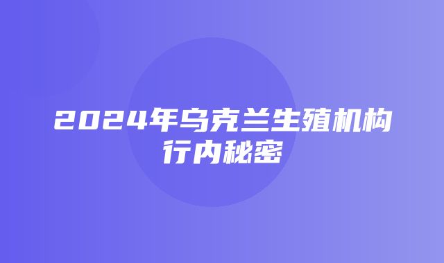 2024年乌克兰生殖机构行内秘密