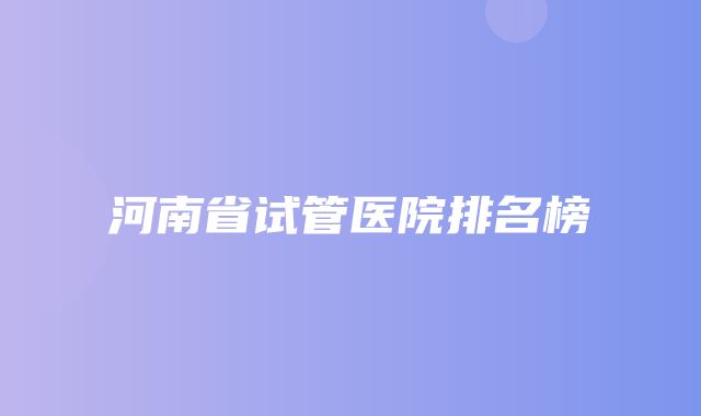 河南省试管医院排名榜