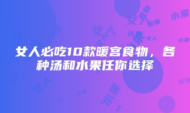 女人必吃10款暖宫食物，各种汤和水果任你选择