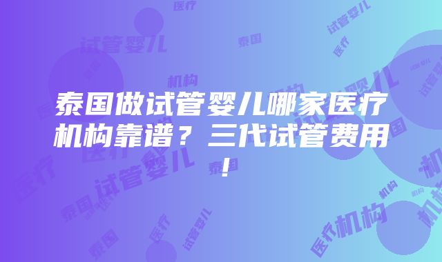 泰国做试管婴儿哪家医疗机构靠谱？三代试管费用！