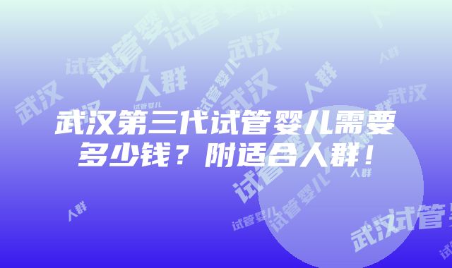 武汉第三代试管婴儿需要多少钱？附适合人群！