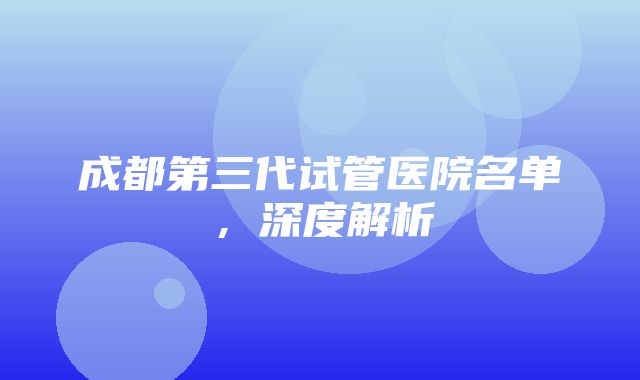 成都第三代试管医院名单，深度解析