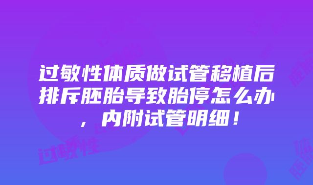 过敏性体质做试管移植后排斥胚胎导致胎停怎么办，内附试管明细！