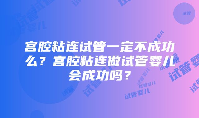 宫腔粘连试管一定不成功么？宫腔粘连做试管婴儿会成功吗？