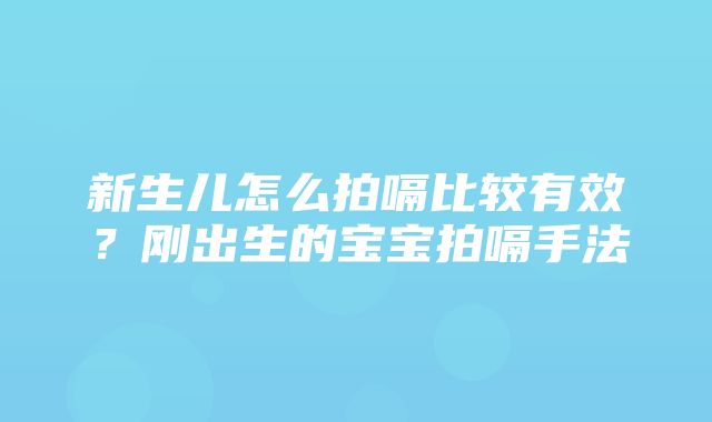 新生儿怎么拍嗝比较有效？刚出生的宝宝拍嗝手法