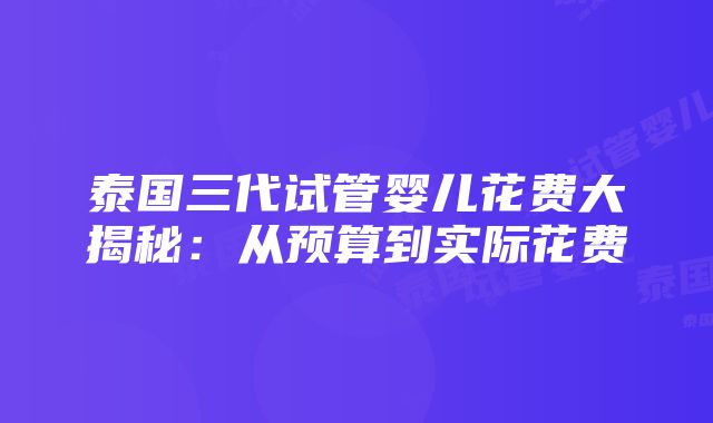 泰国三代试管婴儿花费大揭秘：从预算到实际花费