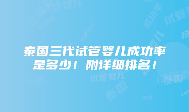 泰国三代试管婴儿成功率是多少！附详细排名！