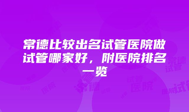 常德比较出名试管医院做试管哪家好，附医院排名一览