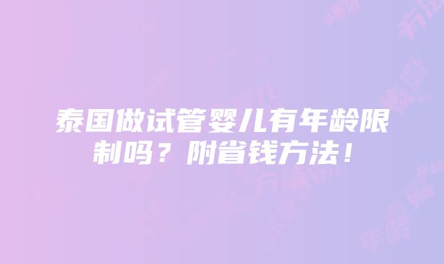 泰国做试管婴儿有年龄限制吗？附省钱方法！