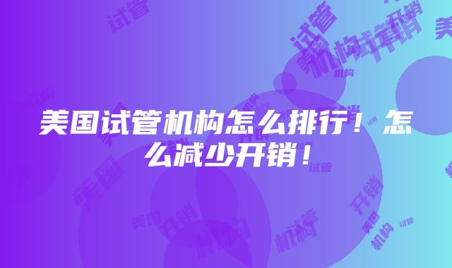 美国试管机构怎么排行！怎么减少开销！