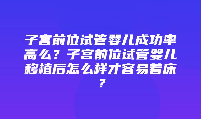 子宫前位试管婴儿成功率高么？子宫前位试管婴儿移植后怎么样才容易着床？