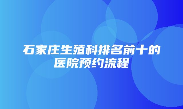 石家庄生殖科排名前十的医院预约流程